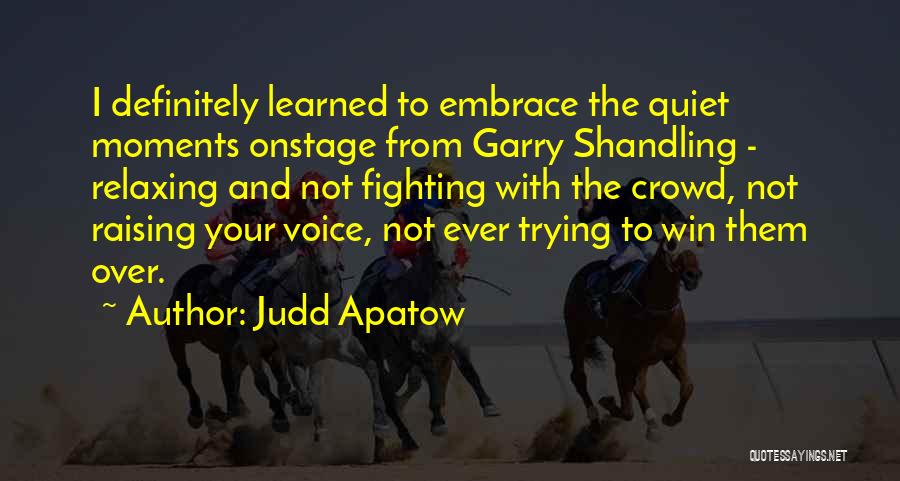 Judd Apatow Quotes: I Definitely Learned To Embrace The Quiet Moments Onstage From Garry Shandling - Relaxing And Not Fighting With The Crowd,