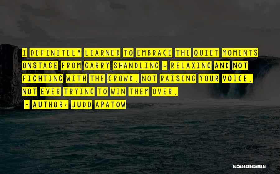 Judd Apatow Quotes: I Definitely Learned To Embrace The Quiet Moments Onstage From Garry Shandling - Relaxing And Not Fighting With The Crowd,