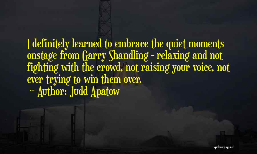 Judd Apatow Quotes: I Definitely Learned To Embrace The Quiet Moments Onstage From Garry Shandling - Relaxing And Not Fighting With The Crowd,