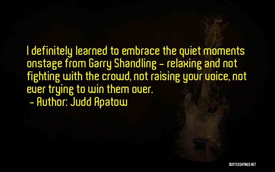 Judd Apatow Quotes: I Definitely Learned To Embrace The Quiet Moments Onstage From Garry Shandling - Relaxing And Not Fighting With The Crowd,