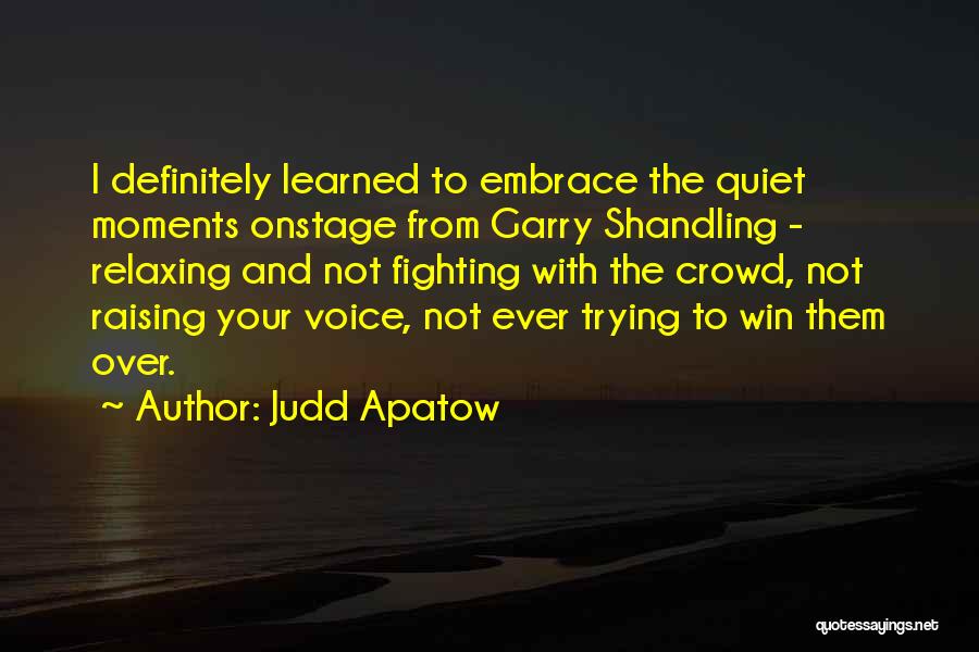 Judd Apatow Quotes: I Definitely Learned To Embrace The Quiet Moments Onstage From Garry Shandling - Relaxing And Not Fighting With The Crowd,