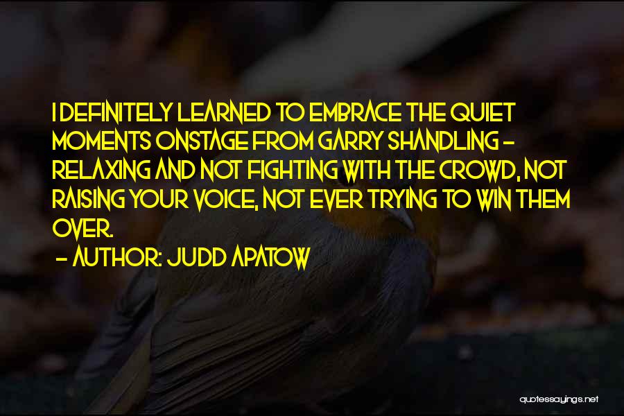 Judd Apatow Quotes: I Definitely Learned To Embrace The Quiet Moments Onstage From Garry Shandling - Relaxing And Not Fighting With The Crowd,