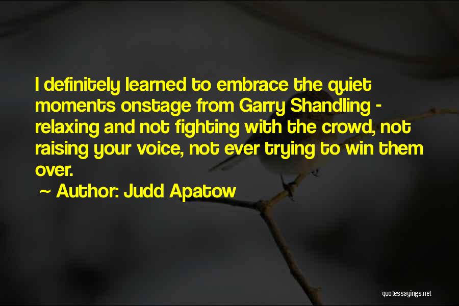 Judd Apatow Quotes: I Definitely Learned To Embrace The Quiet Moments Onstage From Garry Shandling - Relaxing And Not Fighting With The Crowd,