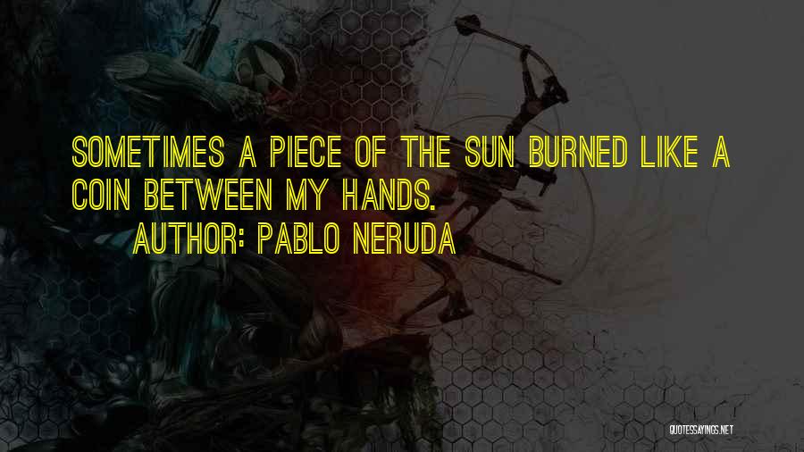 Pablo Neruda Quotes: Sometimes A Piece Of The Sun Burned Like A Coin Between My Hands.