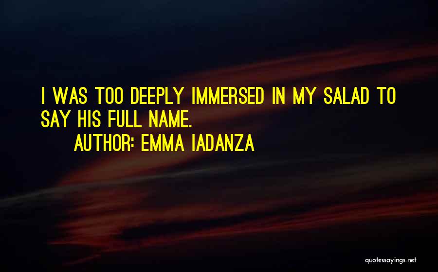 Emma Iadanza Quotes: I Was Too Deeply Immersed In My Salad To Say His Full Name.