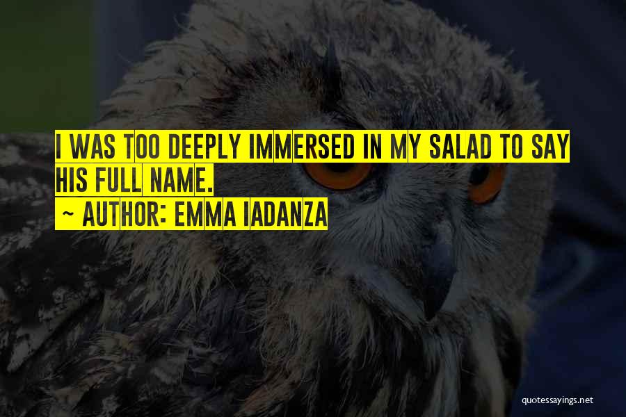 Emma Iadanza Quotes: I Was Too Deeply Immersed In My Salad To Say His Full Name.