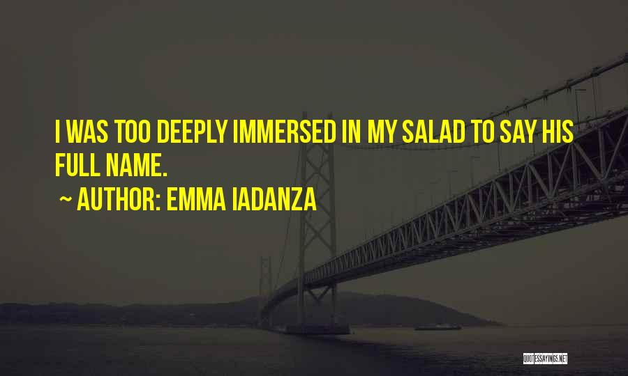 Emma Iadanza Quotes: I Was Too Deeply Immersed In My Salad To Say His Full Name.