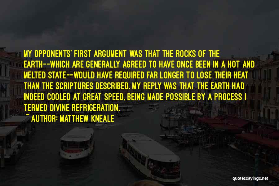 Matthew Kneale Quotes: My Opponents' First Argument Was That The Rocks Of The Earth--which Are Generally Agreed To Have Once Been In A