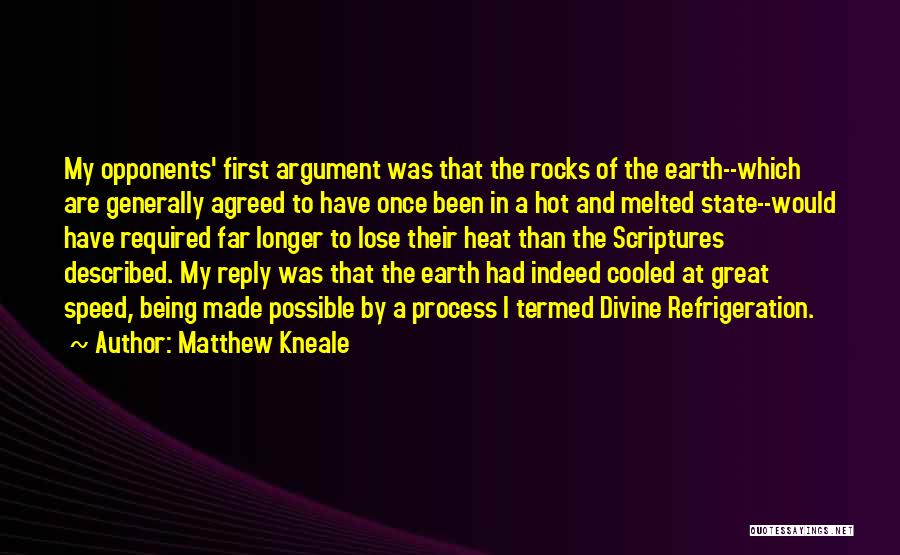 Matthew Kneale Quotes: My Opponents' First Argument Was That The Rocks Of The Earth--which Are Generally Agreed To Have Once Been In A