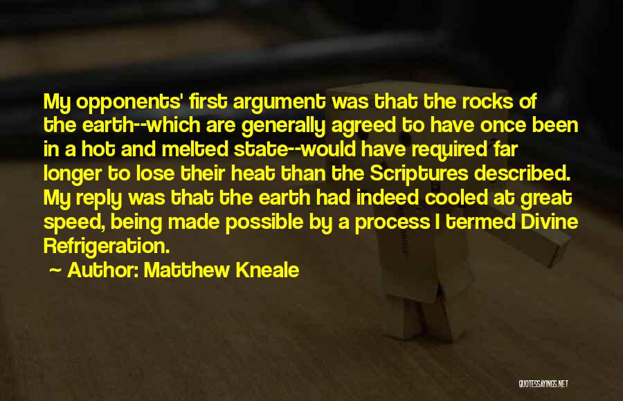 Matthew Kneale Quotes: My Opponents' First Argument Was That The Rocks Of The Earth--which Are Generally Agreed To Have Once Been In A