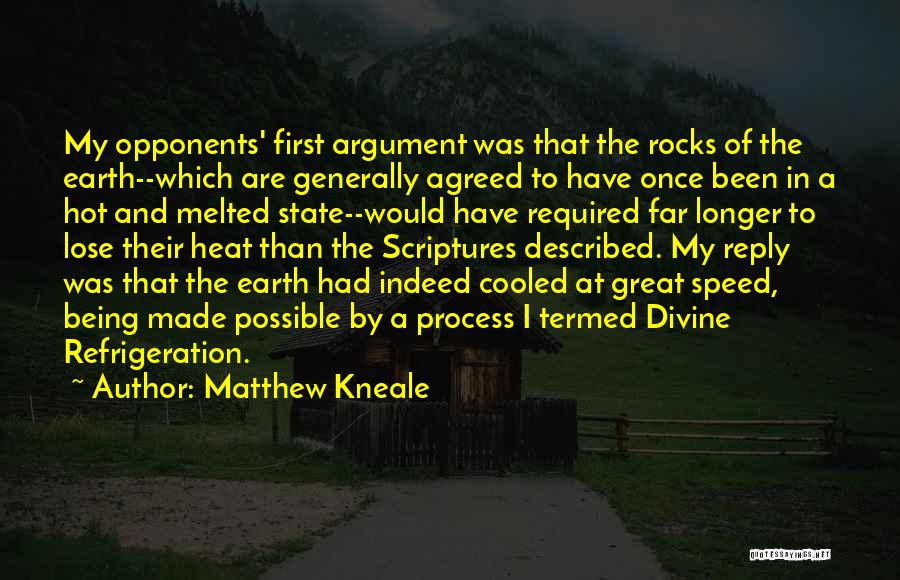 Matthew Kneale Quotes: My Opponents' First Argument Was That The Rocks Of The Earth--which Are Generally Agreed To Have Once Been In A