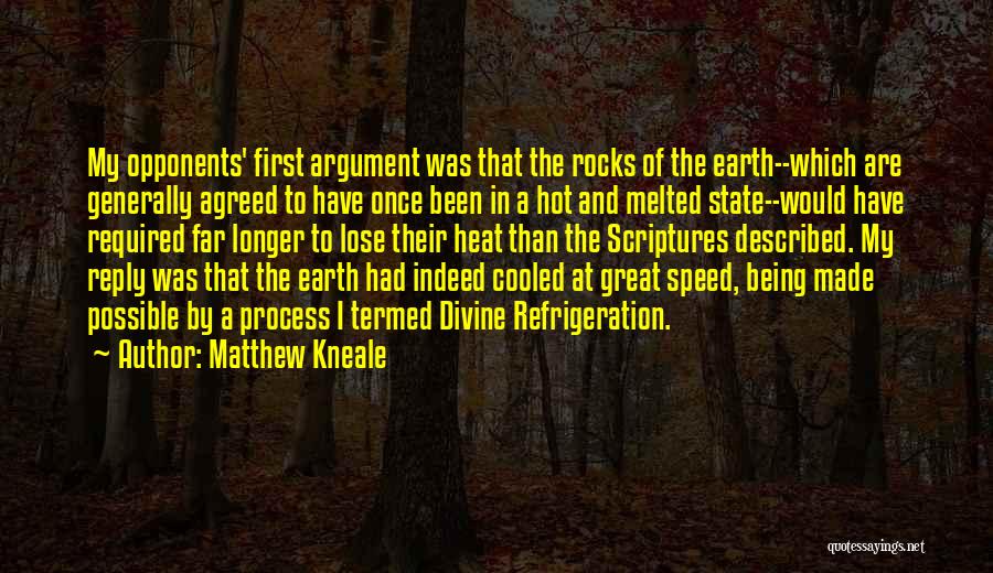 Matthew Kneale Quotes: My Opponents' First Argument Was That The Rocks Of The Earth--which Are Generally Agreed To Have Once Been In A