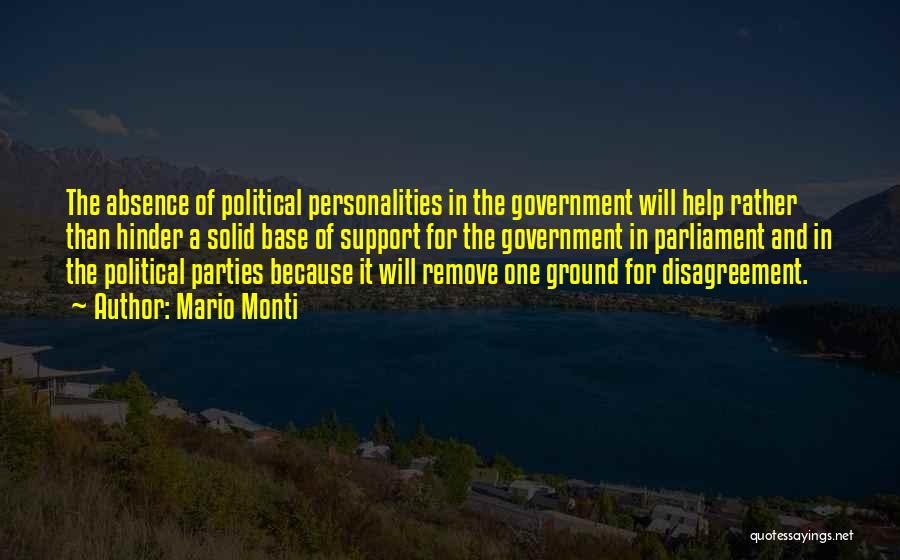 Mario Monti Quotes: The Absence Of Political Personalities In The Government Will Help Rather Than Hinder A Solid Base Of Support For The
