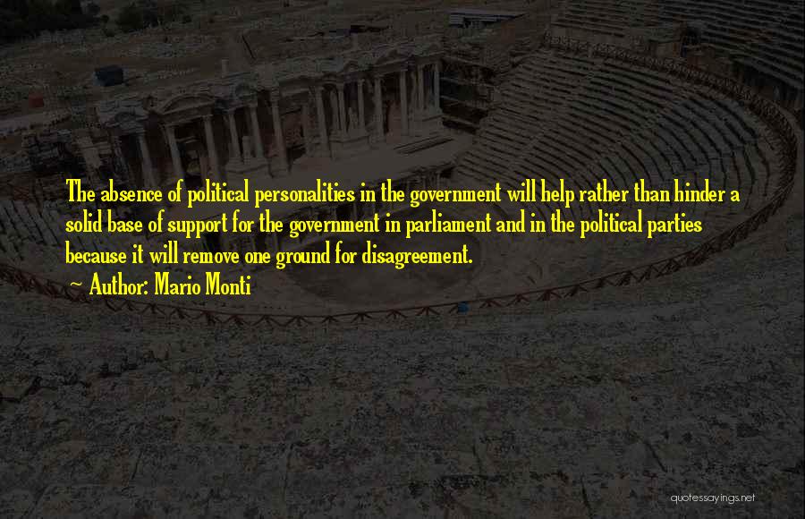 Mario Monti Quotes: The Absence Of Political Personalities In The Government Will Help Rather Than Hinder A Solid Base Of Support For The