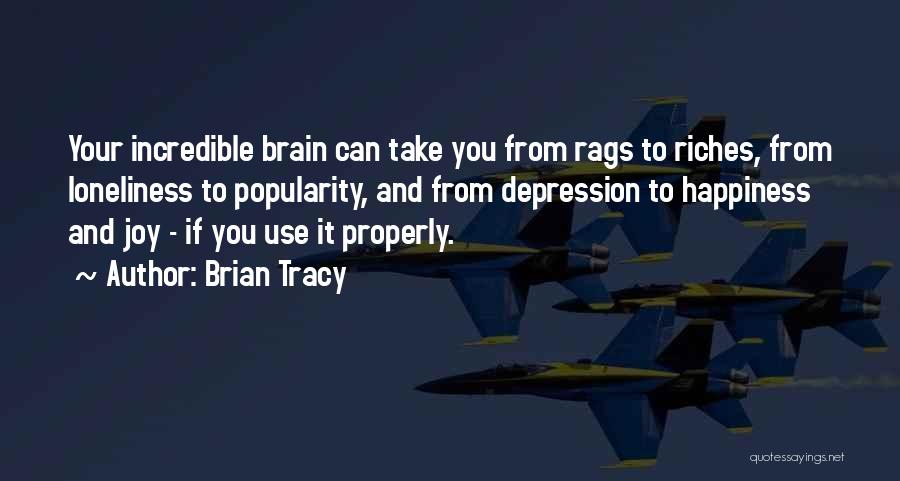 Brian Tracy Quotes: Your Incredible Brain Can Take You From Rags To Riches, From Loneliness To Popularity, And From Depression To Happiness And