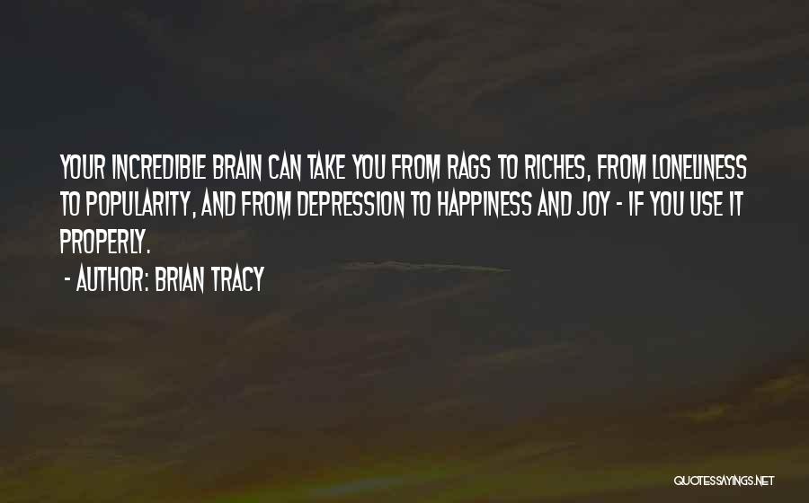 Brian Tracy Quotes: Your Incredible Brain Can Take You From Rags To Riches, From Loneliness To Popularity, And From Depression To Happiness And