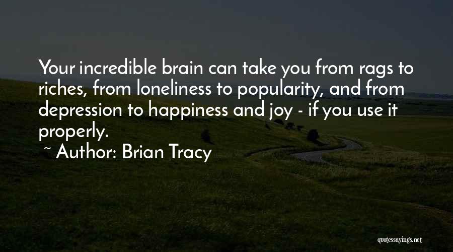 Brian Tracy Quotes: Your Incredible Brain Can Take You From Rags To Riches, From Loneliness To Popularity, And From Depression To Happiness And
