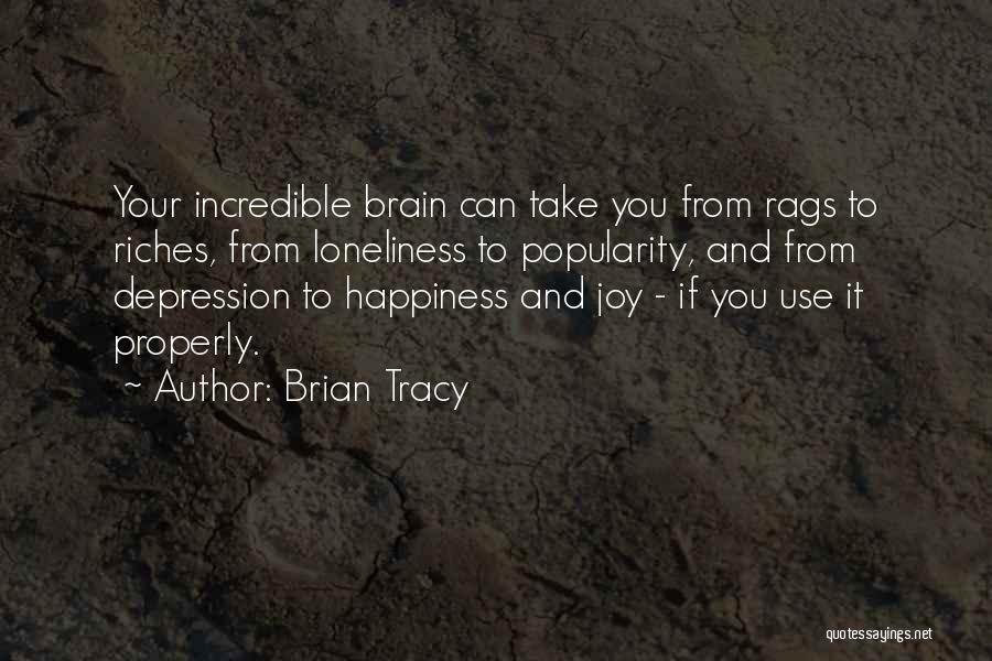 Brian Tracy Quotes: Your Incredible Brain Can Take You From Rags To Riches, From Loneliness To Popularity, And From Depression To Happiness And