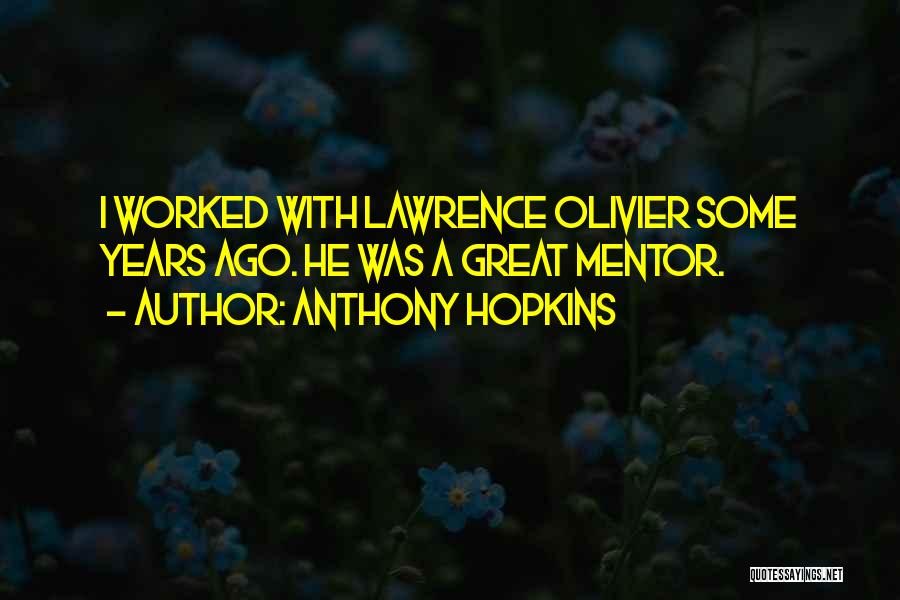 Anthony Hopkins Quotes: I Worked With Lawrence Olivier Some Years Ago. He Was A Great Mentor.