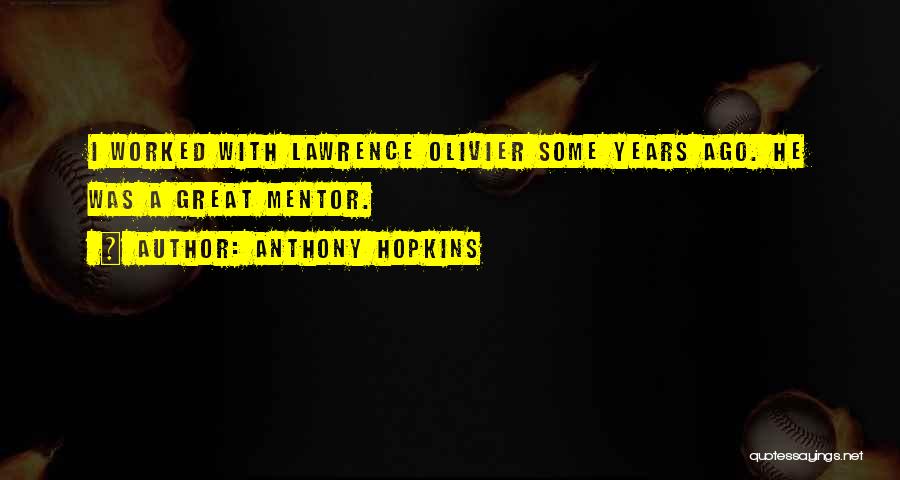 Anthony Hopkins Quotes: I Worked With Lawrence Olivier Some Years Ago. He Was A Great Mentor.