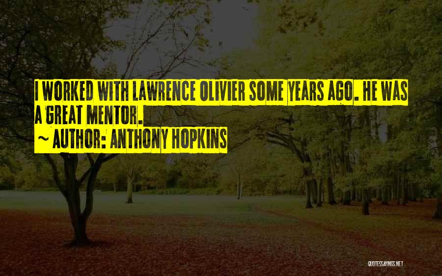 Anthony Hopkins Quotes: I Worked With Lawrence Olivier Some Years Ago. He Was A Great Mentor.