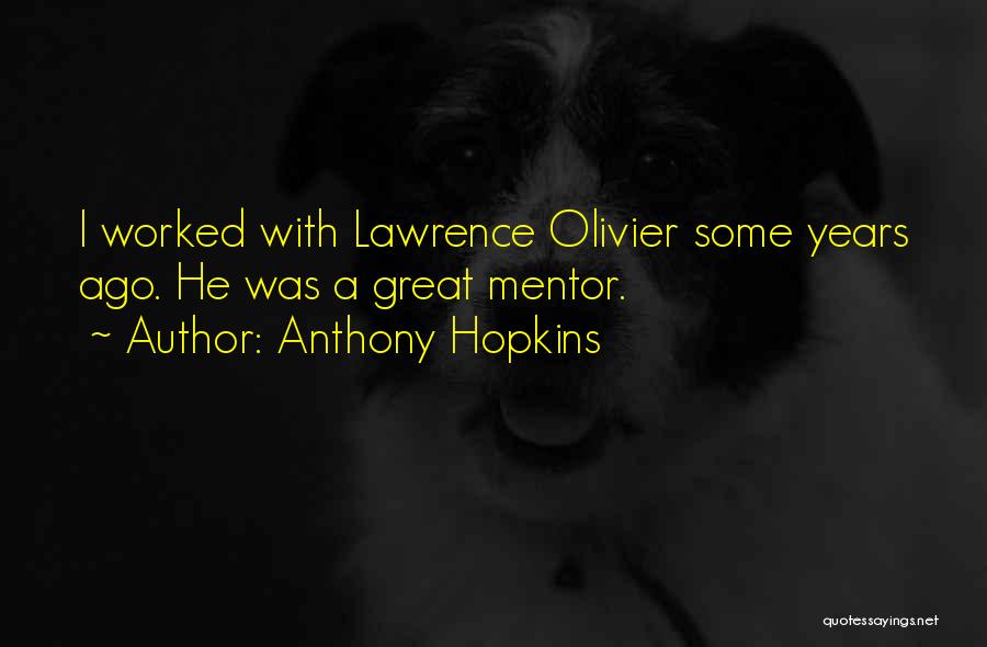 Anthony Hopkins Quotes: I Worked With Lawrence Olivier Some Years Ago. He Was A Great Mentor.