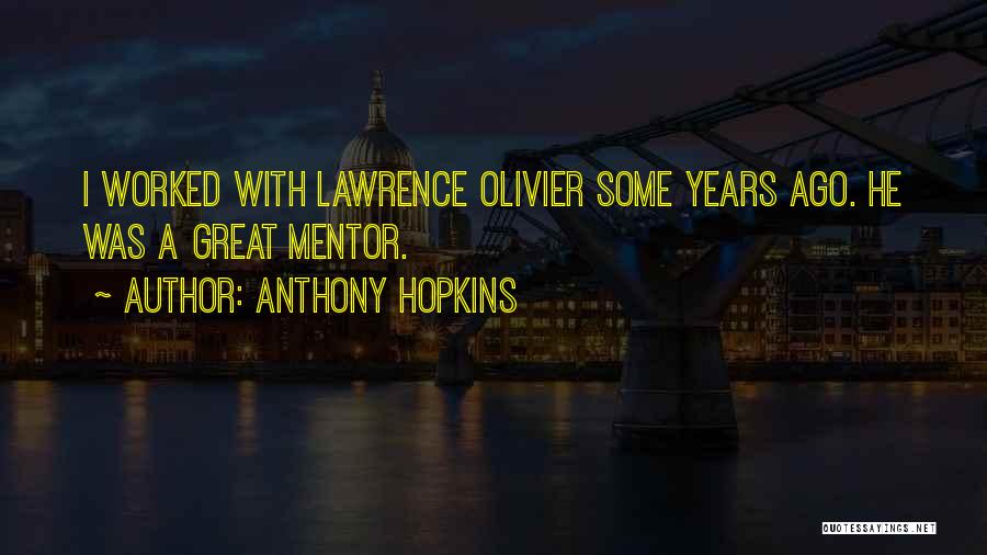 Anthony Hopkins Quotes: I Worked With Lawrence Olivier Some Years Ago. He Was A Great Mentor.