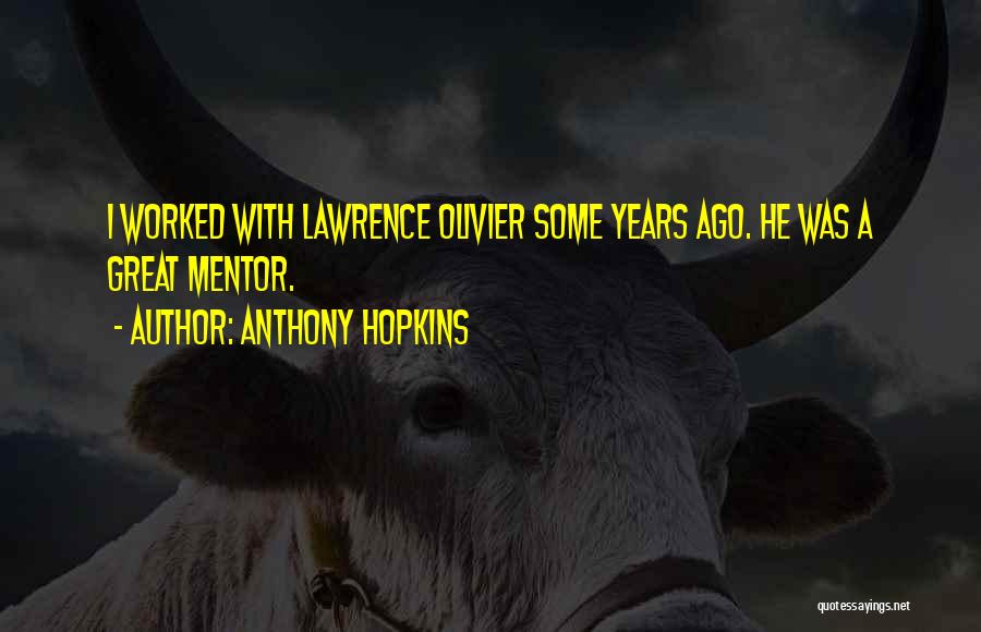 Anthony Hopkins Quotes: I Worked With Lawrence Olivier Some Years Ago. He Was A Great Mentor.