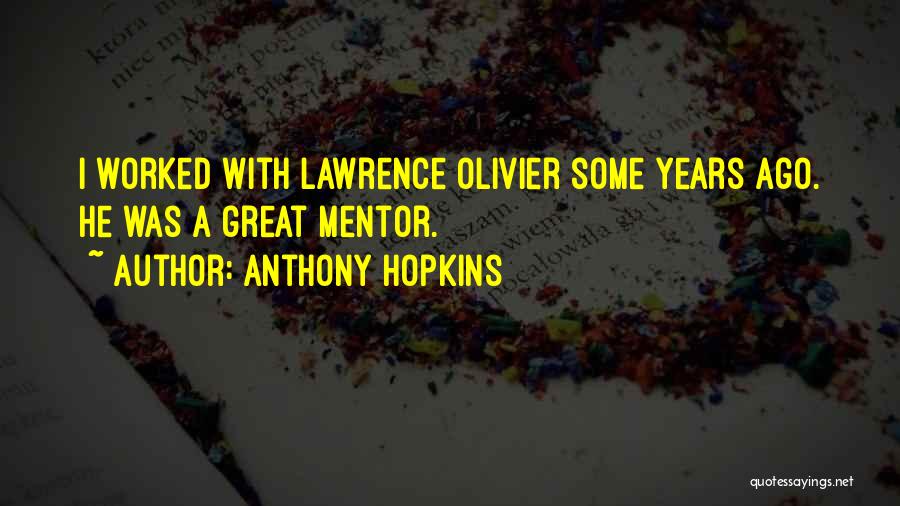 Anthony Hopkins Quotes: I Worked With Lawrence Olivier Some Years Ago. He Was A Great Mentor.