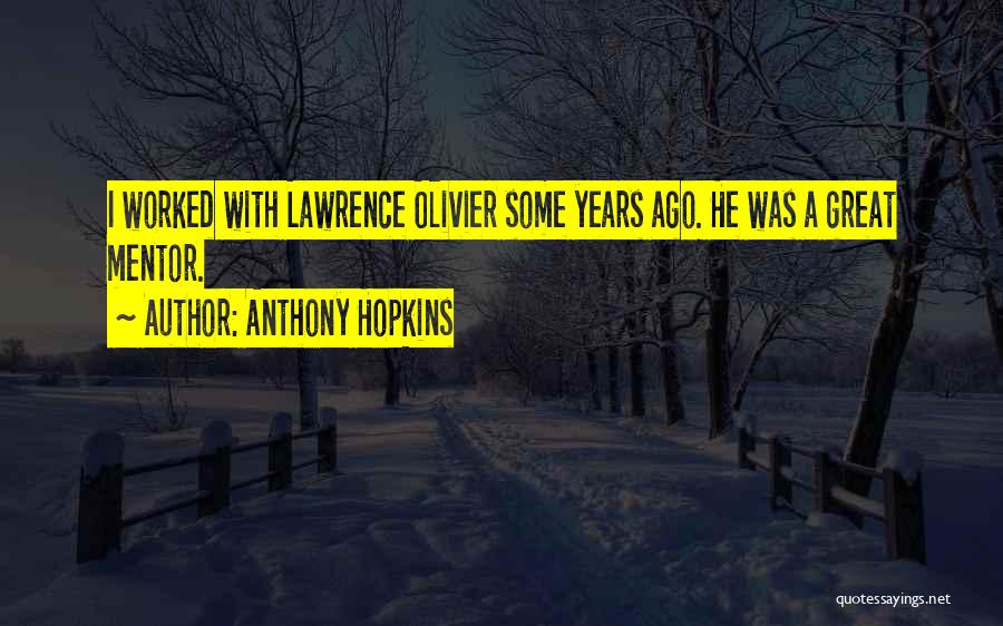 Anthony Hopkins Quotes: I Worked With Lawrence Olivier Some Years Ago. He Was A Great Mentor.