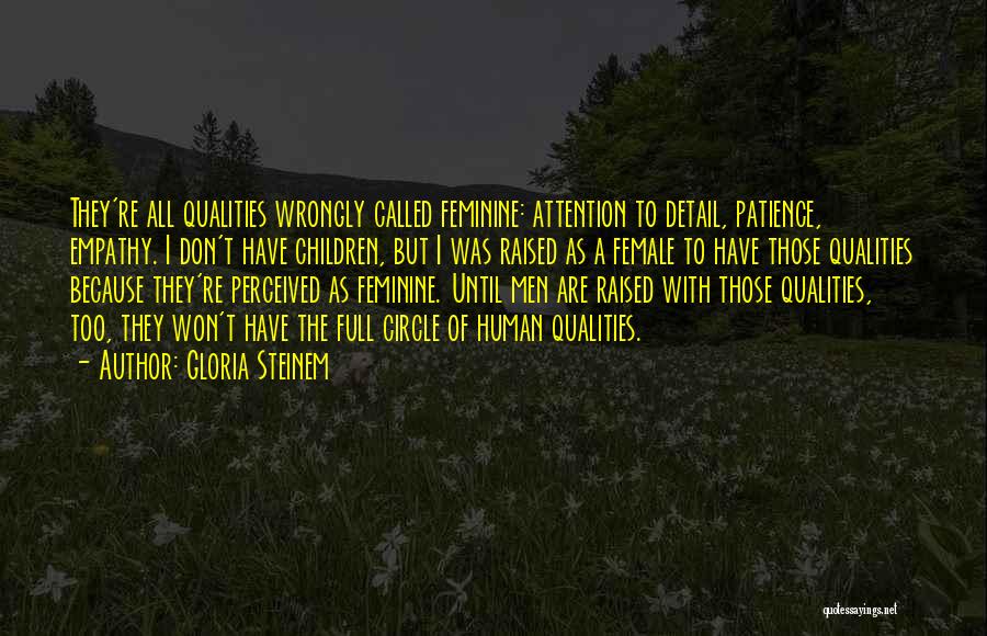 Gloria Steinem Quotes: They're All Qualities Wrongly Called Feminine: Attention To Detail, Patience, Empathy. I Don't Have Children, But I Was Raised As