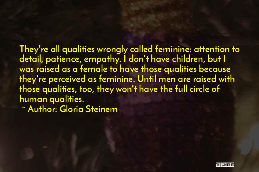 Gloria Steinem Quotes: They're All Qualities Wrongly Called Feminine: Attention To Detail, Patience, Empathy. I Don't Have Children, But I Was Raised As