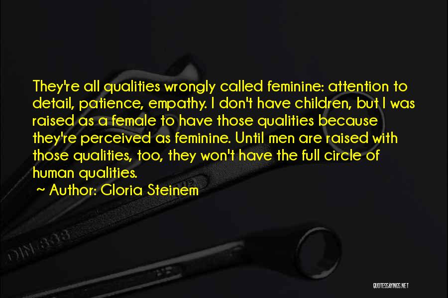 Gloria Steinem Quotes: They're All Qualities Wrongly Called Feminine: Attention To Detail, Patience, Empathy. I Don't Have Children, But I Was Raised As