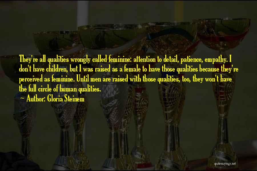 Gloria Steinem Quotes: They're All Qualities Wrongly Called Feminine: Attention To Detail, Patience, Empathy. I Don't Have Children, But I Was Raised As