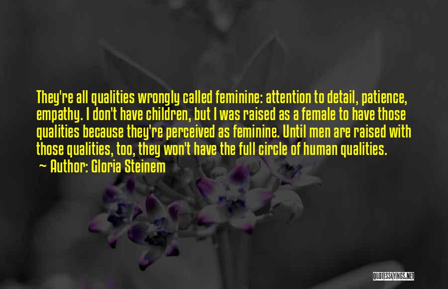 Gloria Steinem Quotes: They're All Qualities Wrongly Called Feminine: Attention To Detail, Patience, Empathy. I Don't Have Children, But I Was Raised As