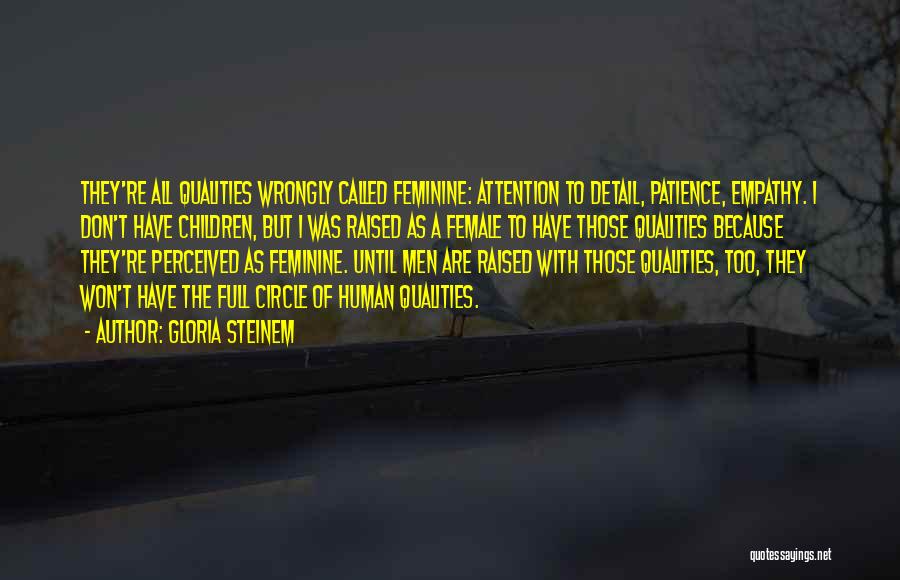 Gloria Steinem Quotes: They're All Qualities Wrongly Called Feminine: Attention To Detail, Patience, Empathy. I Don't Have Children, But I Was Raised As