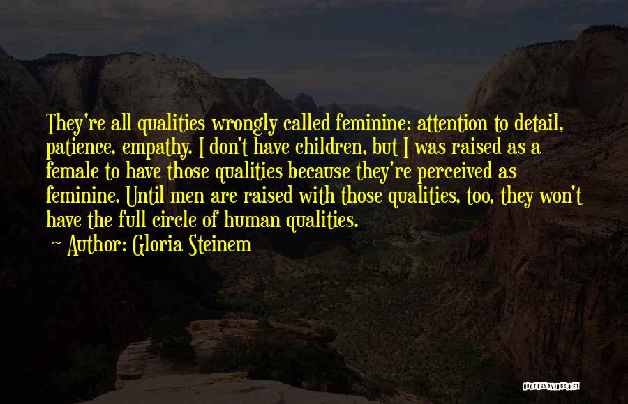 Gloria Steinem Quotes: They're All Qualities Wrongly Called Feminine: Attention To Detail, Patience, Empathy. I Don't Have Children, But I Was Raised As