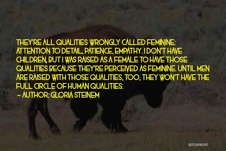 Gloria Steinem Quotes: They're All Qualities Wrongly Called Feminine: Attention To Detail, Patience, Empathy. I Don't Have Children, But I Was Raised As