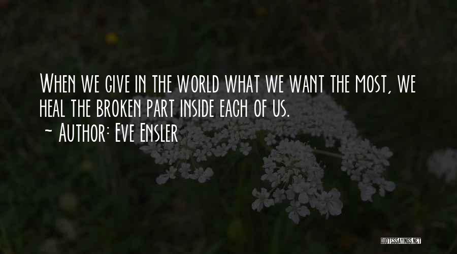 Eve Ensler Quotes: When We Give In The World What We Want The Most, We Heal The Broken Part Inside Each Of Us.