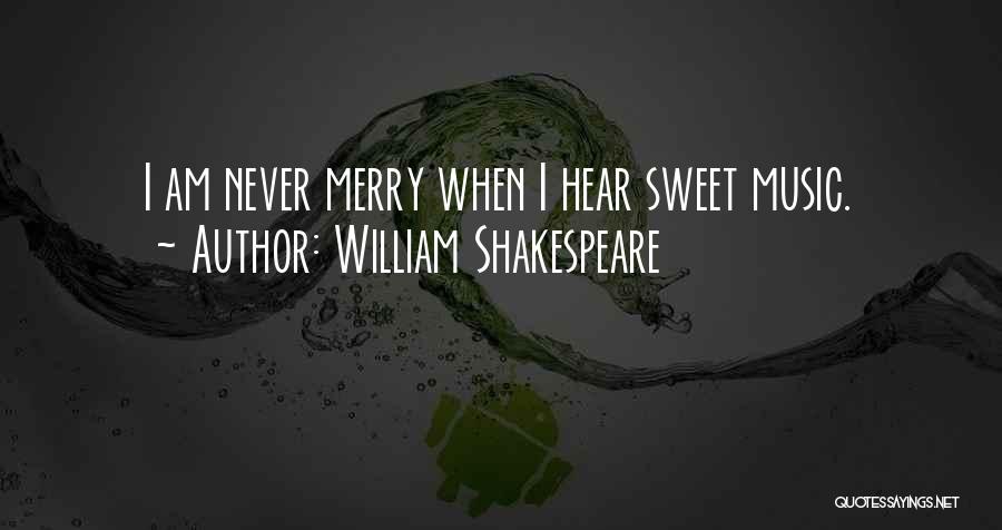 William Shakespeare Quotes: I Am Never Merry When I Hear Sweet Music.