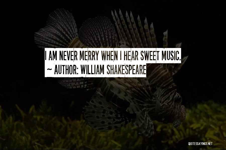 William Shakespeare Quotes: I Am Never Merry When I Hear Sweet Music.