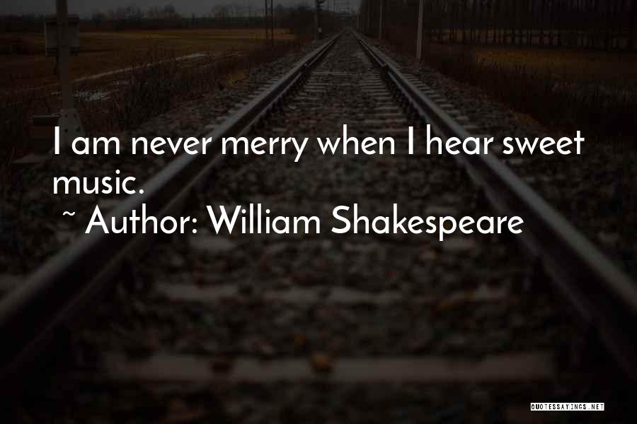 William Shakespeare Quotes: I Am Never Merry When I Hear Sweet Music.