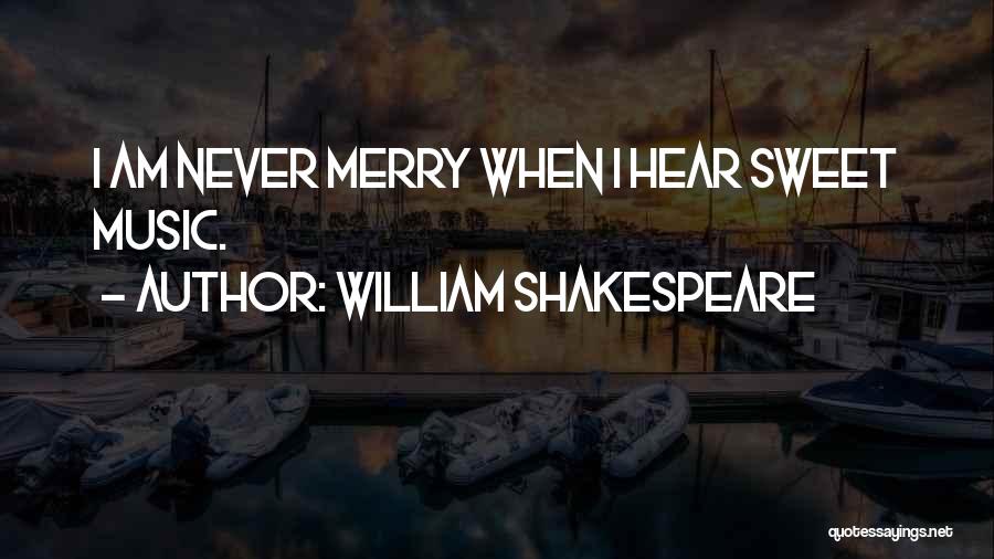 William Shakespeare Quotes: I Am Never Merry When I Hear Sweet Music.