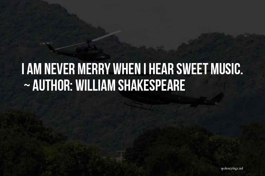 William Shakespeare Quotes: I Am Never Merry When I Hear Sweet Music.