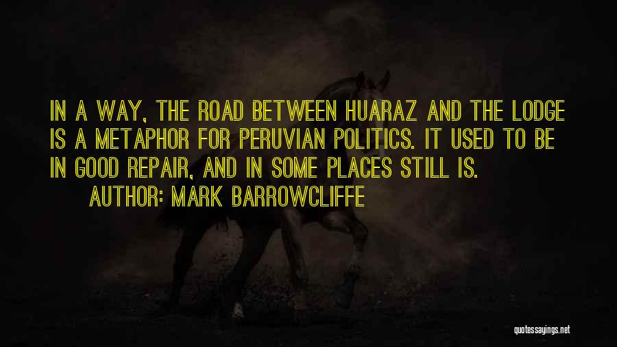 Mark Barrowcliffe Quotes: In A Way, The Road Between Huaraz And The Lodge Is A Metaphor For Peruvian Politics. It Used To Be