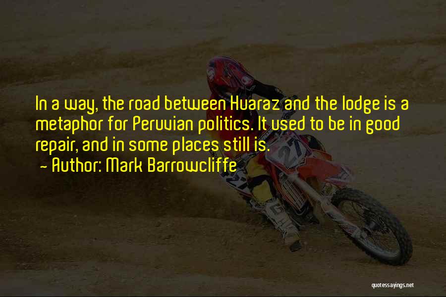 Mark Barrowcliffe Quotes: In A Way, The Road Between Huaraz And The Lodge Is A Metaphor For Peruvian Politics. It Used To Be