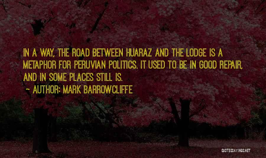 Mark Barrowcliffe Quotes: In A Way, The Road Between Huaraz And The Lodge Is A Metaphor For Peruvian Politics. It Used To Be