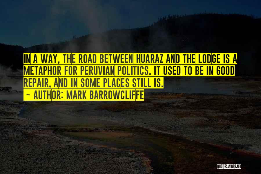 Mark Barrowcliffe Quotes: In A Way, The Road Between Huaraz And The Lodge Is A Metaphor For Peruvian Politics. It Used To Be