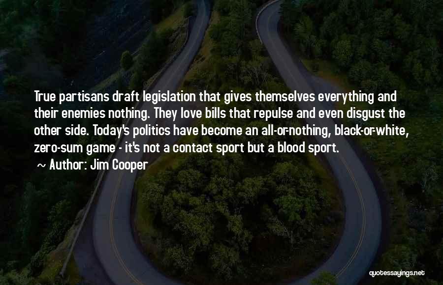 Jim Cooper Quotes: True Partisans Draft Legislation That Gives Themselves Everything And Their Enemies Nothing. They Love Bills That Repulse And Even Disgust