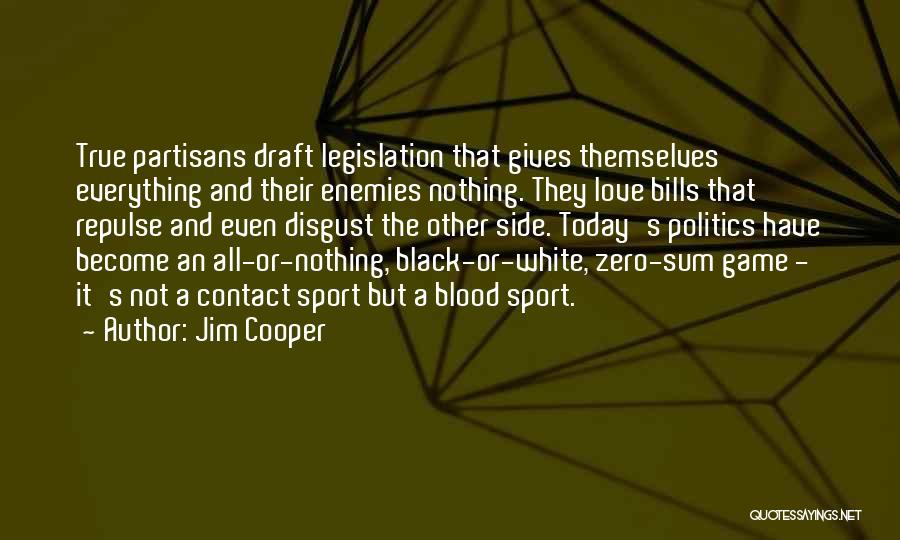 Jim Cooper Quotes: True Partisans Draft Legislation That Gives Themselves Everything And Their Enemies Nothing. They Love Bills That Repulse And Even Disgust